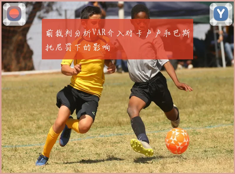 前裁判分析VAR介入对卡卢卢和巴斯托尼罚下的影响