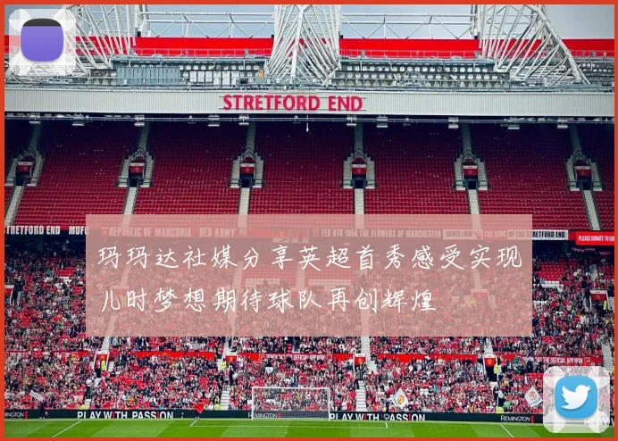 玛玛达社媒分享英超首秀感受实现儿时梦想期待球队再创辉煌