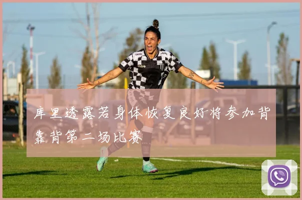 库里透露若身体恢复良好将参加背靠背第二场比赛