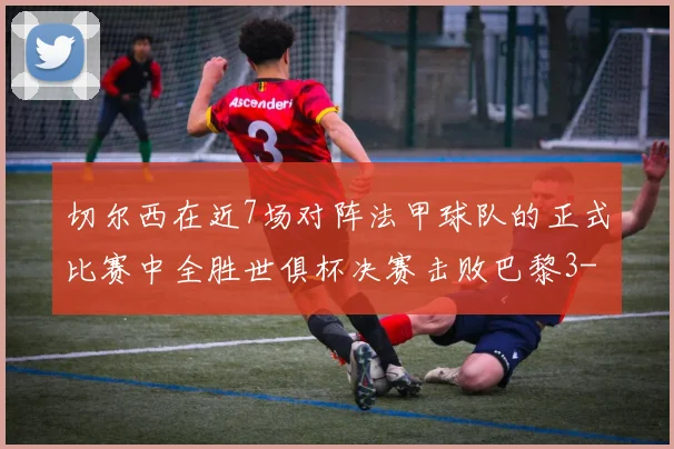 切尔西在近7场对阵法甲球队的正式比赛中全胜世俱杯决赛击败巴黎3-0