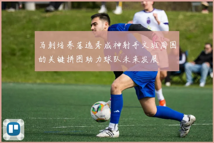 马刺培养落选秀成神射手文班周围的关键拼图助力球队未来发展
