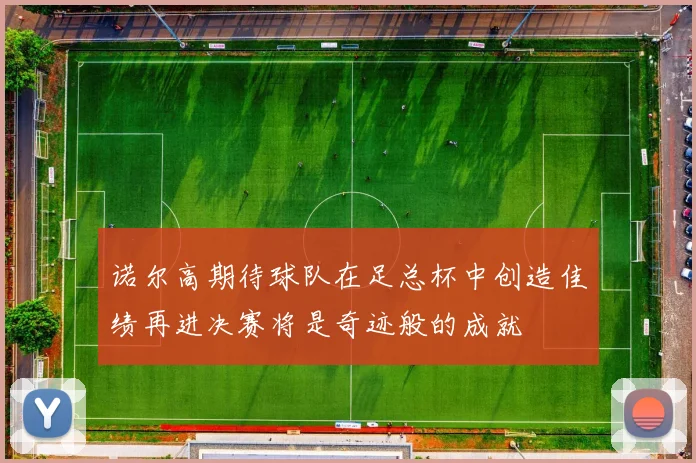诺尔高期待球队在足总杯中创造佳绩再进决赛将是奇迹般的成就
