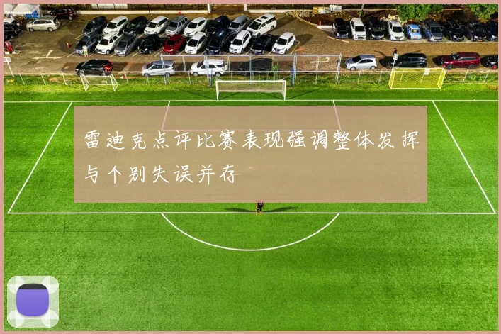 雷迪克点评比赛表现强调整体发挥与个别失误并存
