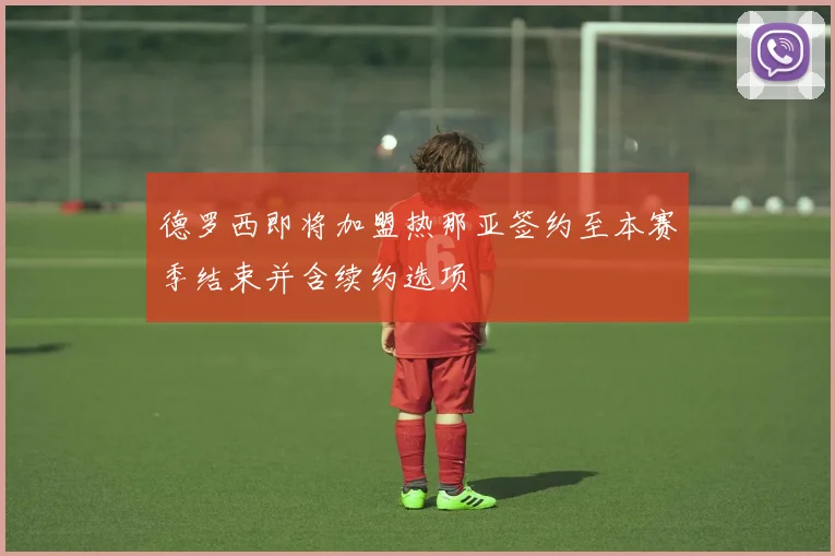 德罗西即将加盟热那亚签约至本赛季结束并含续约选项