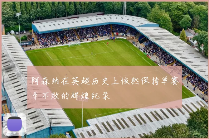 阿森纳在英超历史上依然保持单赛季不败的辉煌纪录