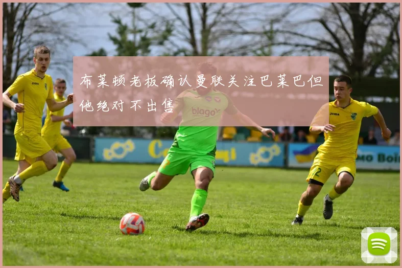 布莱顿老板确认曼联关注巴莱巴但他绝对不出售
