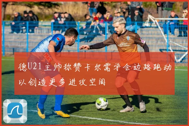 德U21主帅称赞卡尔需学会边路跑动以创造更多进攻空间