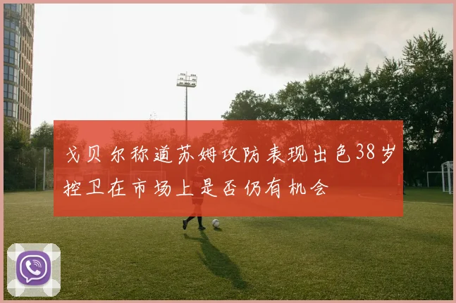 戈贝尔称道苏姆攻防表现出色38岁控卫在市场上是否仍有机会