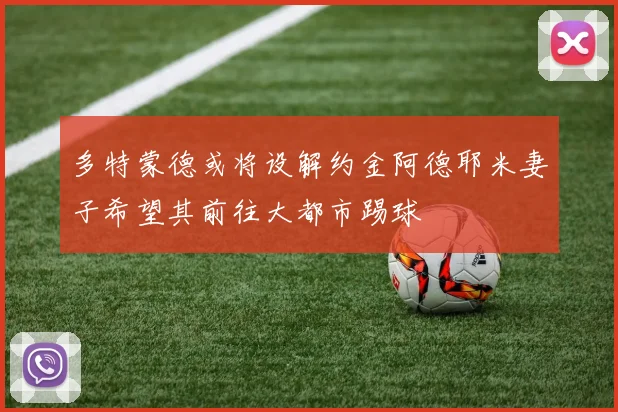多特蒙德或将设解约金阿德耶米妻子希望其前往大都市踢球