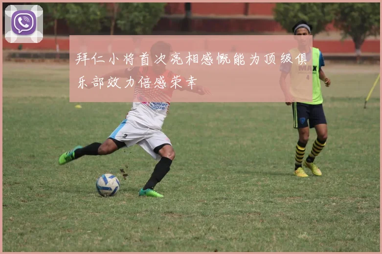 拜仁小将首次亮相感慨能为顶级俱乐部效力倍感荣幸